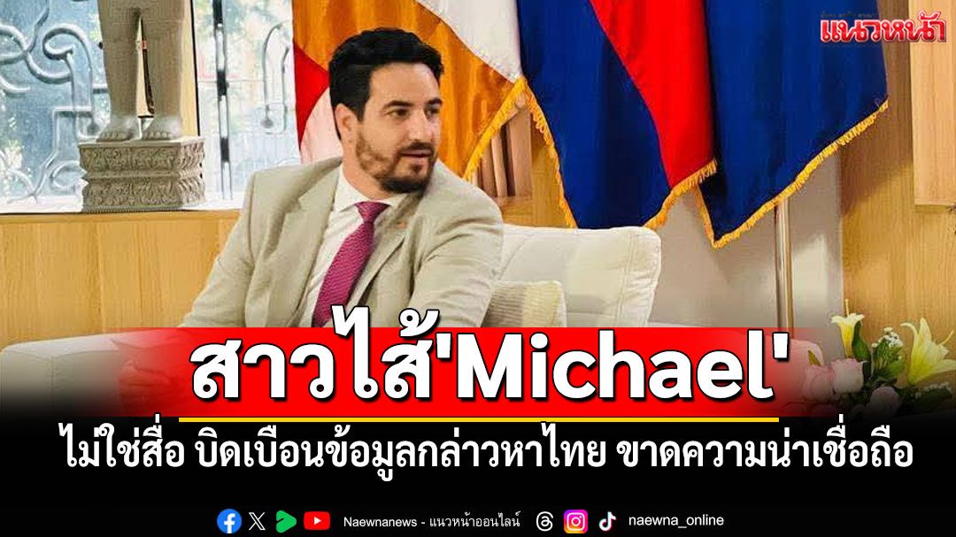 สาวไส้'Michael' !! ทาสรับใช้เขมร บิดเบือนข้อมูลกล่าวหาไทย ขาดความน่าเชื่อถือ