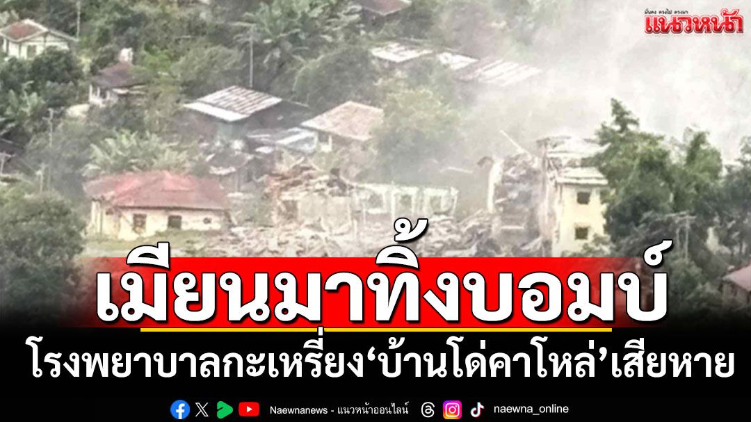 ทัพอากาศเมียนมา ส่งเครื่องบินทิ้งระเบิดใส่โรงพยาบาล'บ้านโด่คาโหล่'