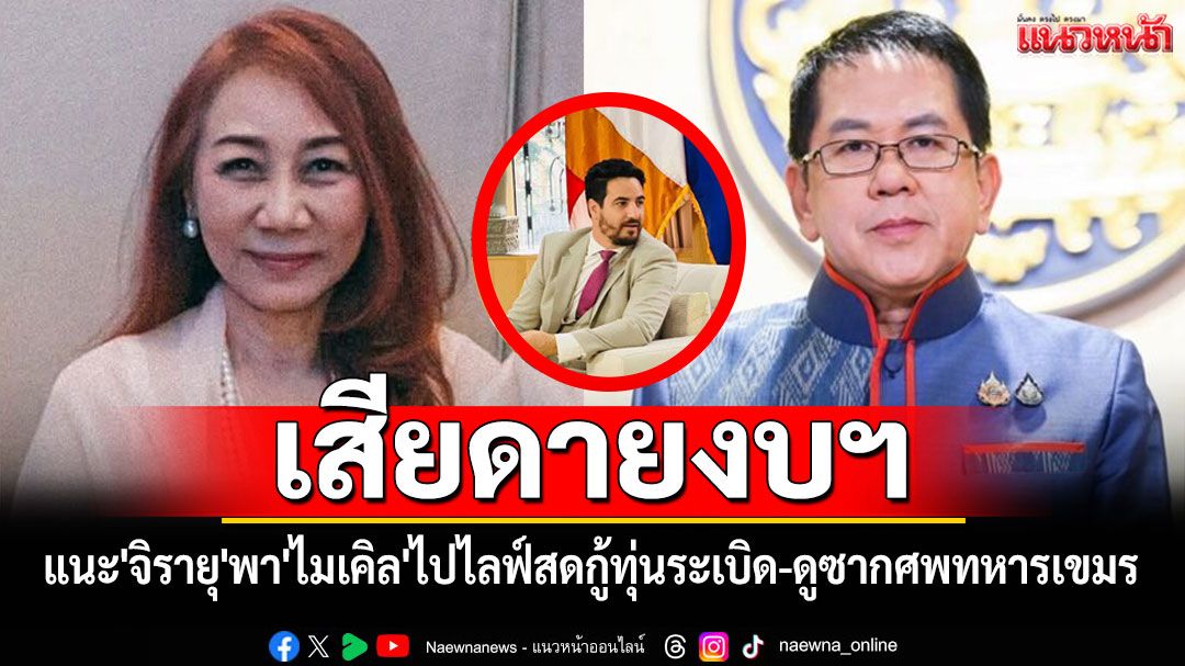 'วิรังรอง'แนะ'จิรายุ'พา'ไมเคิล'ไปไลฟ์สดกู้ทุ่นระเบิด-ดูซากศพทหารเขมร ลั่นเสียดายงบฯ