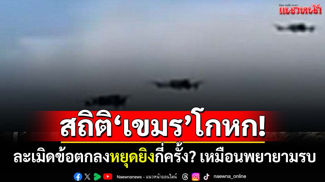 เผยสถิติ'เขมร'ละเมิดข้อตกลงหยุดยิง 'บินโดรนล้ำแดน-เสริมกำลัง-ยิงปืนยั่วยุ'เหมือนวางแผนรบ