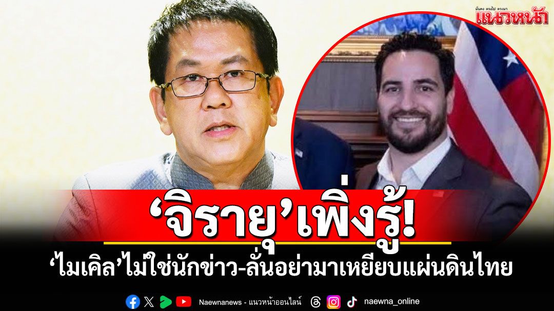 'จิรายุ'เพิ่งรู้! 'ไมเคิล'ไม่ใช่นักข่าว-เลิกเชิญ ลั่นอย่ามาเหยียบแผ่นดินไทย