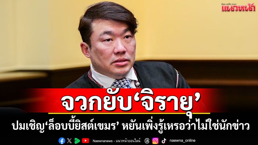 ‘สิริพงศ์’จวกยับ‘จิรายุ’ ปมเชิญ‘ล็อบบี้ยิสต์เขมร’ หยันเพิ่งรู้เหรอว่าไม่ใช่นักข่าว