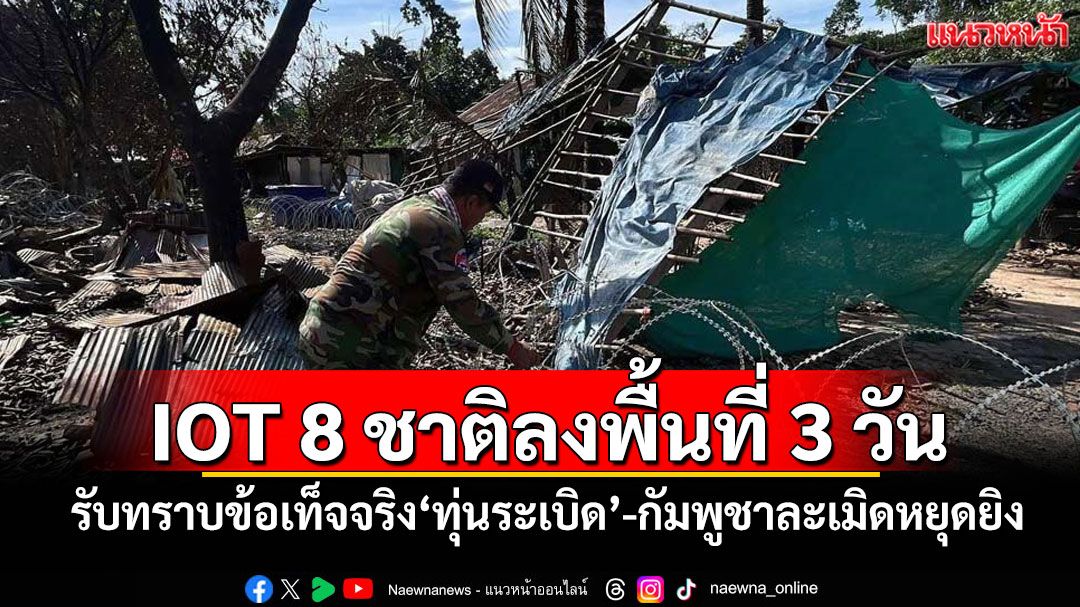 IOT 8 ชาติลงพื้นที่ 3 วัน รับทราบข้อเท็จจริง‘ทุ่นระเบิด’-กัมพูชาละเมิดหยุดยิง