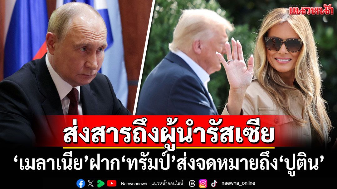 'เมลาเนีย'สุภาพสตรีหมายเลข 1 สหรัฐฯ ฝาก'ทรัมป์'ส่งจดหมายถึง'ปูติน'