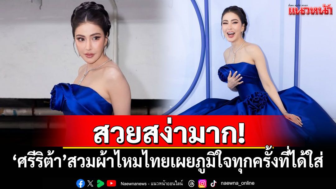 สวยสง่ามาก! 'ศรีริต้า'สวมผ้าไหมไทยสุดหรู เผยภูมิใจทุกครั้งที่ได้สวมใส่