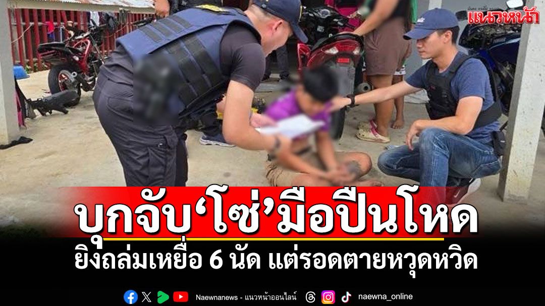 บุกจับ'โซ่'มือปืนโหด ยิงถล่มเหยื่อ 6 นัด แต่รอดตายหวุดหวิด