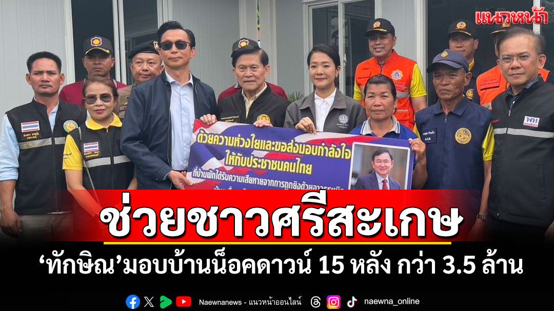 ช่วยชาวศรีสะเกษ! 'ทักษิณ'มอบบ้านน็อคดาวน์ 15 หลัง กว่า 3.5 ล้าน