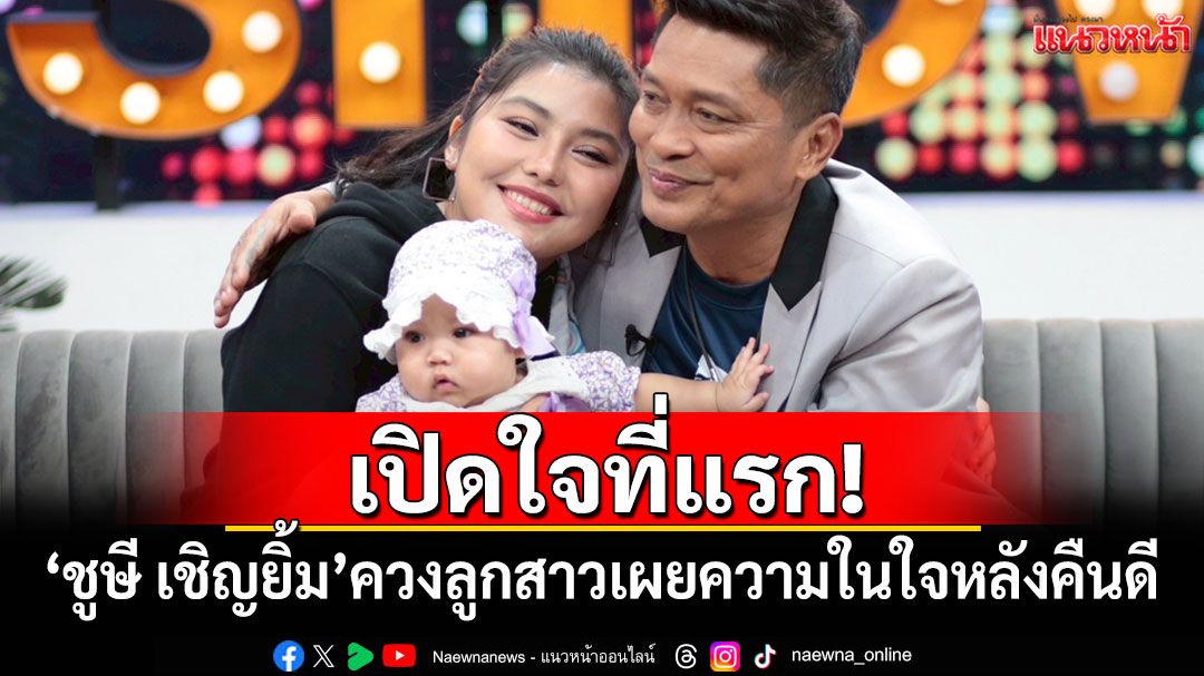 เปิดใจที่แรก! 'ชูษี เชิญยิ้ม'ควงลูกสาวเผยความในใจหลังคืนดี