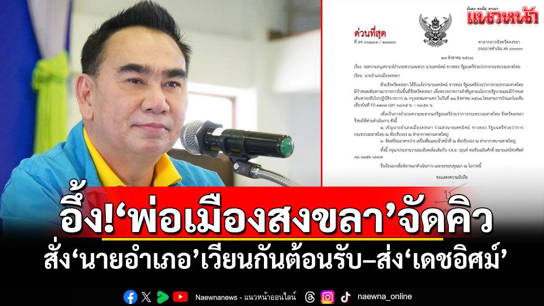 อึ้ง!‘พ่อเมืองสงขลา’จัดคิว สั่ง‘นายอำเภอ’เวียนกันต้อนรับ–ส่ง‘เดชอิศม์’