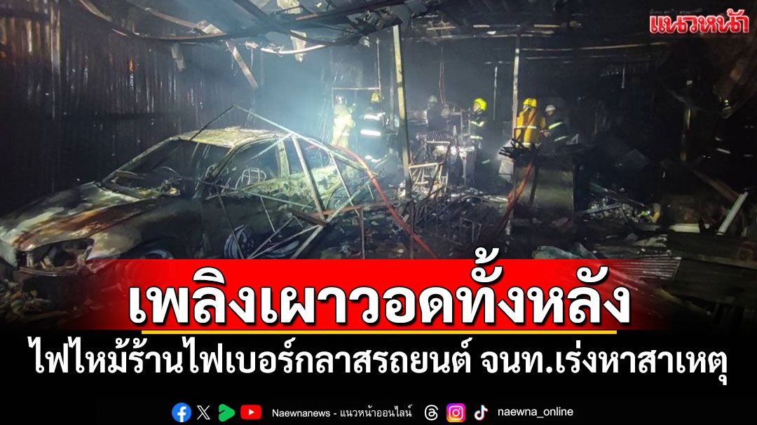 ไฟไหม้ร้านไฟเบอร์กลาสรถยนต์วอดทั้งหลัง จนท.เร่งสอบสาเหตุ