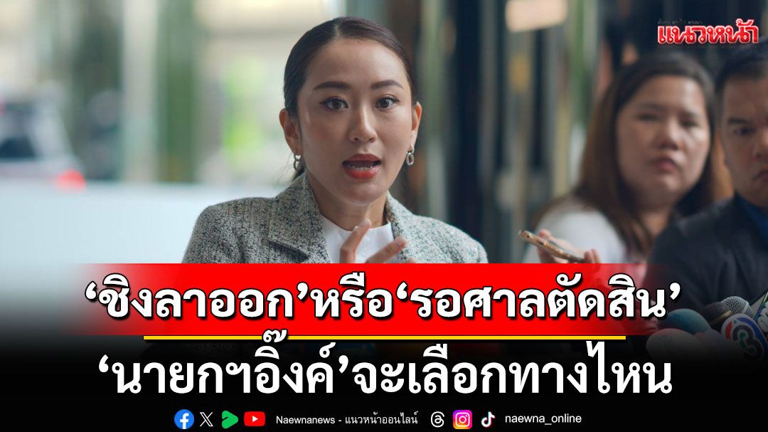 แนวหน้าวิเคราะห์ : ‘ชิงลาออก’หรือ‘รอศาลตัดสิน’  ‘นายกฯอิ๊งค์’จะเลือกทางไหน