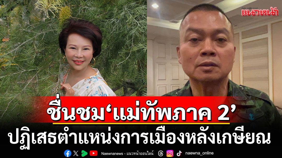 'เจี๊ยบ' ชื่นชม 'แม่ทัพภาค 2' เป็นตัวอย่างทหารอาชีพ ปฏิเสธตำแหน่งการเมืองหลังเกษียณ