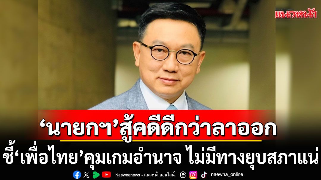 ‘ดร.ดิเรกฤทธิ์’ ชี้ 'นายกฯ' สู้คดีดีกว่าลาออก' ลั่น'เพื่อไทย'คุมเกมอำนาจ ไม่มีทางยุบสภาแน่