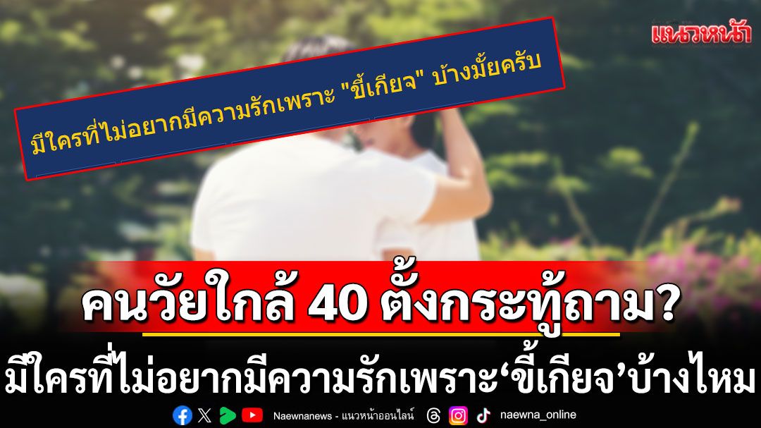 คนวัยใกล้ 40 ตั้งกระทู้ถาม? มีใครที่ไม่อยากมีความรักเพราะ 'ขี้เกียจ' บ้างไหม?