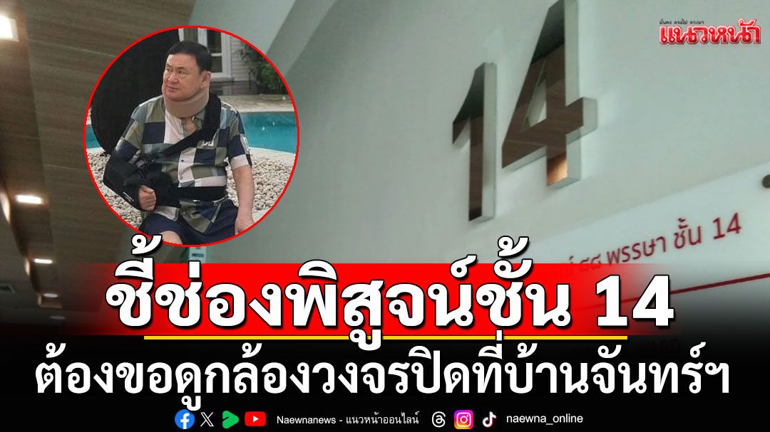 'ดร.ดิเรกฤทธิ์'ชี้ช่องพิสูจน์ชั้น 14 จริงเท็จอย่างไร ต้องขอดูกล้องวงจรปิดที่บ้านจันทร์ฯ