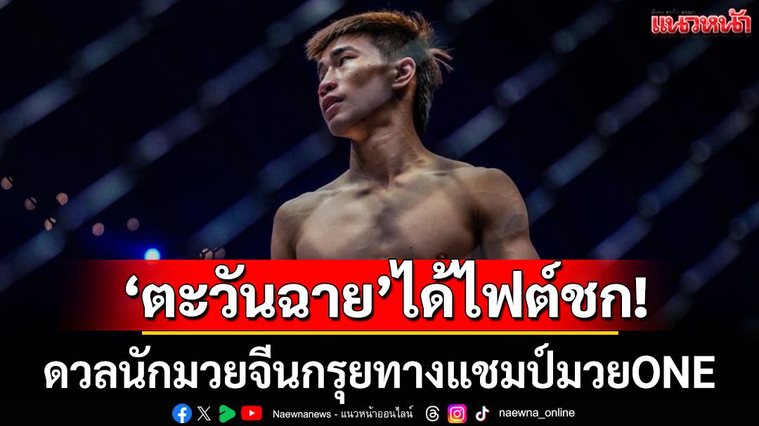ตะวันฉาย’ได้ไฟต์ชก!ดวลนักมวยจีนกรุยทางแชมป์มวยONE