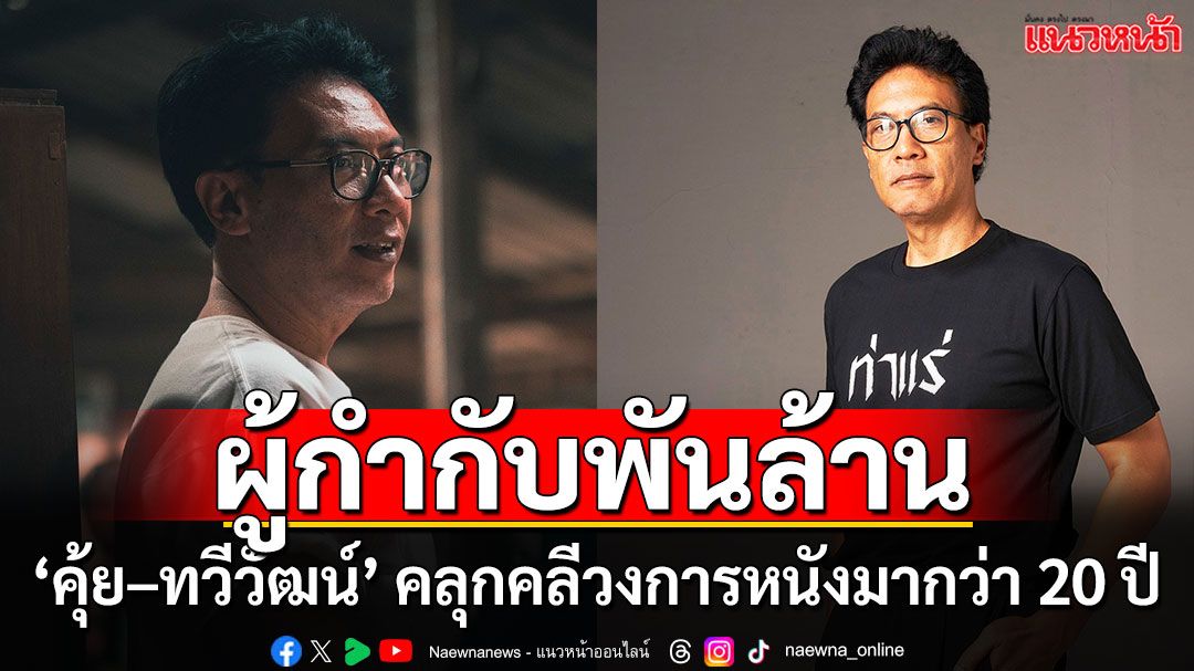 ชวนคุยกับผู้กำกับพันล้าน ‘คุ้ย – ทวีวัฒน์’ ผู้ที่คลุกคลีทั้งเบื้องหน้าและหลังวงการหนังไทยมากว่า 20 ปี