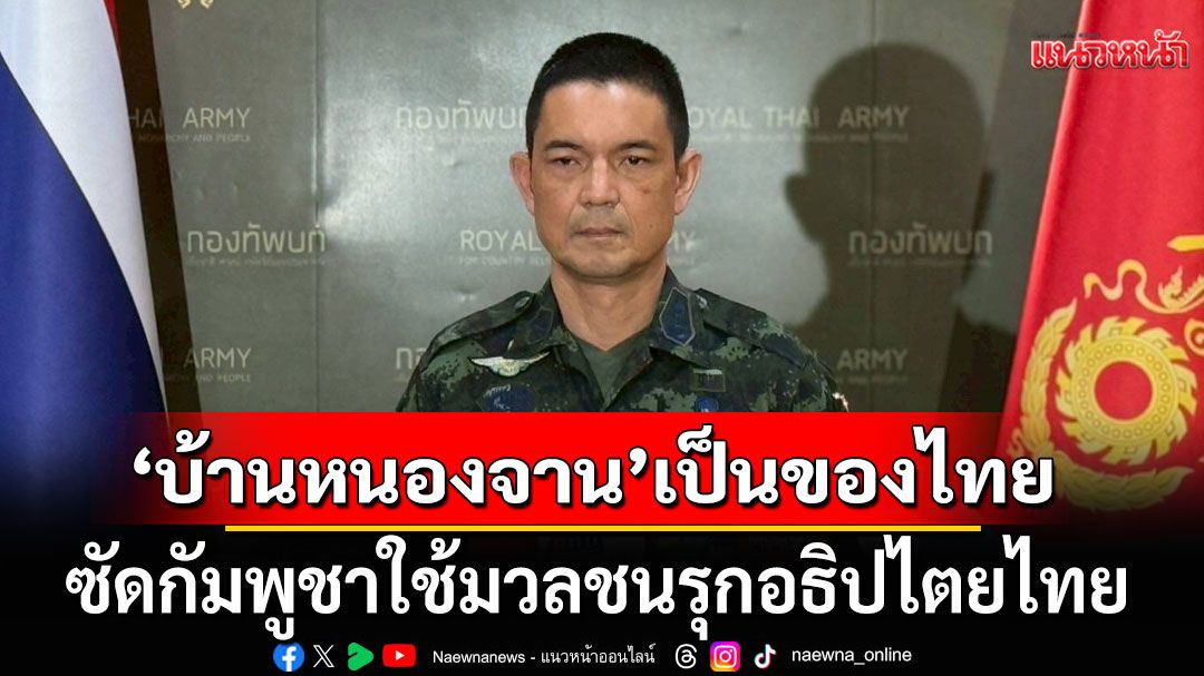 โฆษก ทบ. ยัน'บ้านหนองจาน'เป็นของไทย ซัดกัมพูชาใช้มวลชนรุกอธิปไตยไทย