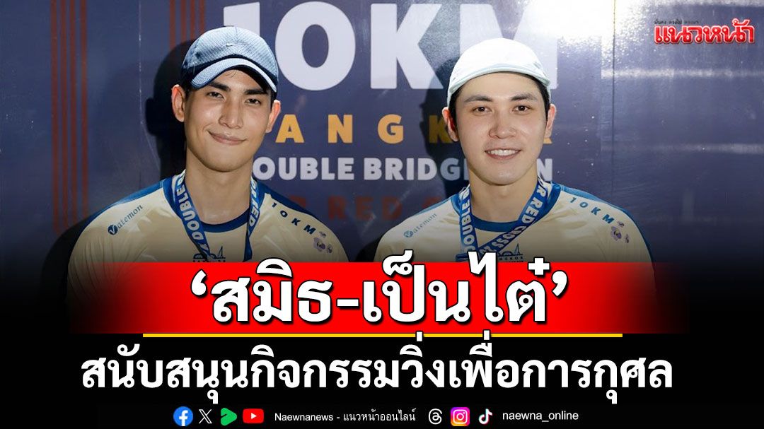 'สมิธ-เป็นไต๋'ร่วมสนับสนุนกิจกรรมวิ่งเพื่อการกุศล'Bangkok Double Bridge Run for Red Cross 2025'