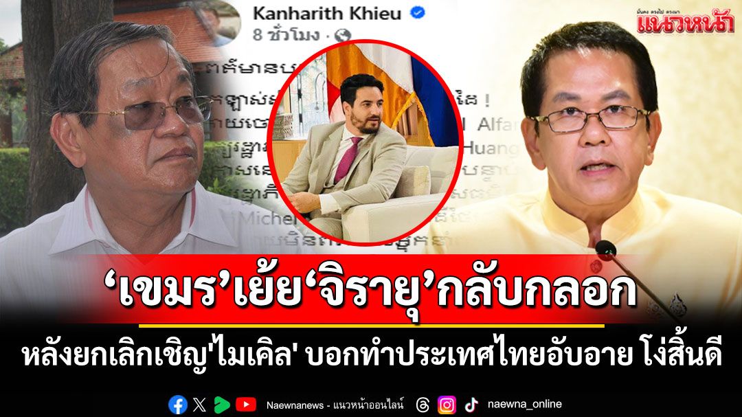 'อดีตรมต.เขมร'เย้ย'จิรายุ'กลับกลอก หลังยกเลิกเชิญ'ไมเคิล' บอกทำประเทศไทยอับอาย โง่สิ้นดี