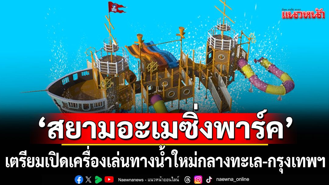 'สยามอะเมซิ่งพาร์ค'เตรียมเปิดเครื่องเล่นทางน้ำใหม่กลางทะเล-กรุงเทพฯ