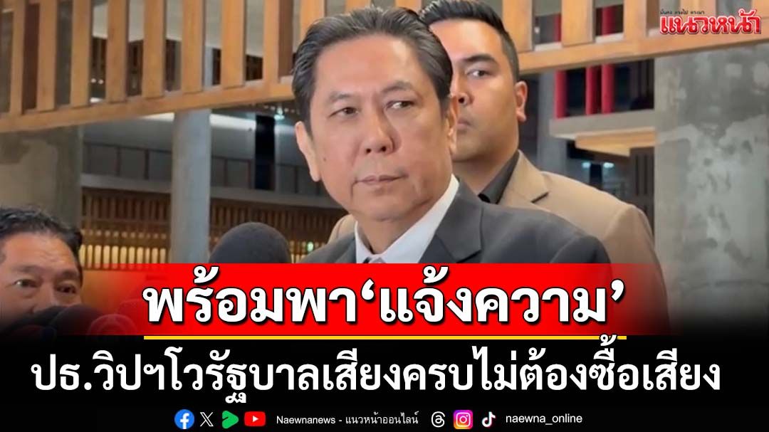 ‘ประธานวิปรัฐบาล’โวรัฐบาลเสียงครบไม่ต้องซื้อเสียง พร้อมพาฝ่ายค้าน‘แจ้งความ’