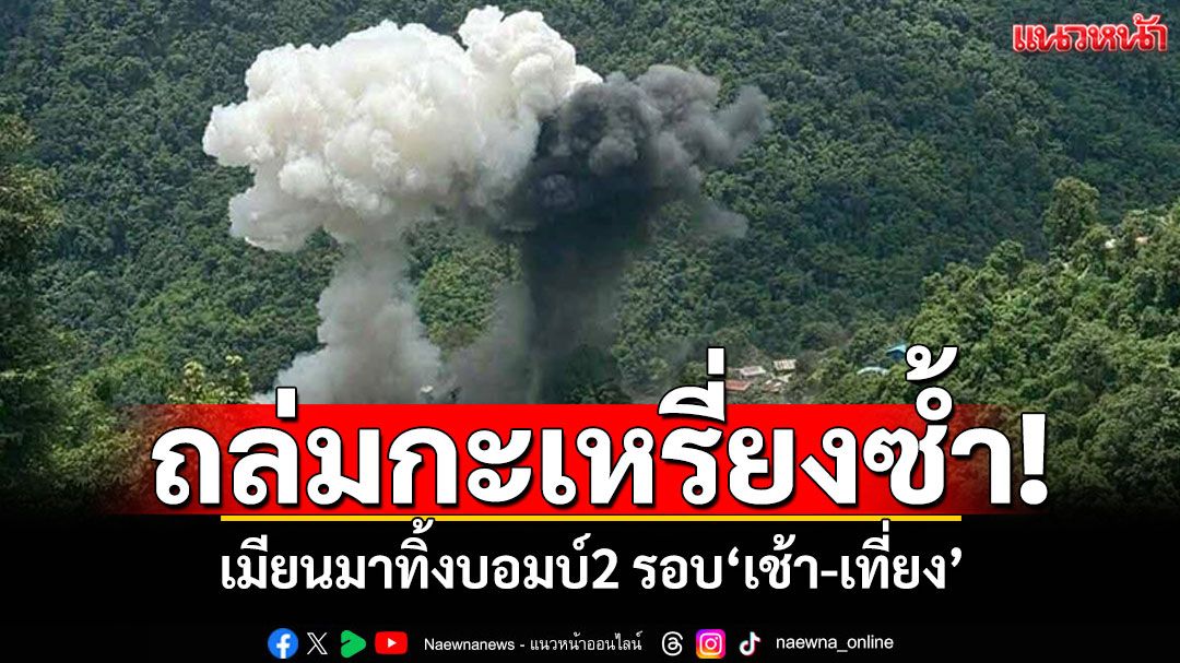 เมียนมากระหน่ำอีก! ทิ้งบอมบ์กะเหรี่ยง'เช้า-เที่ยง' ดับ24-เจ็บเพียบ