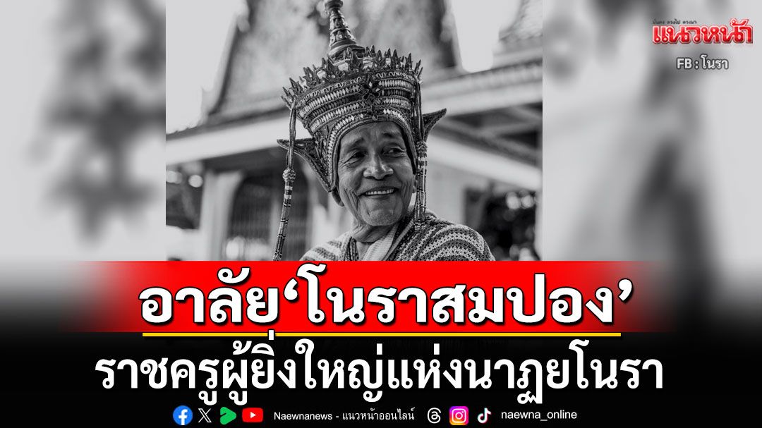 สิ้น'โนราสมปอง พนมศิลป์' ราชครูผู้ยิ่งใหญ่แห่งนาฏยโนรา จิตวิญญาณแห่งแดนใต้