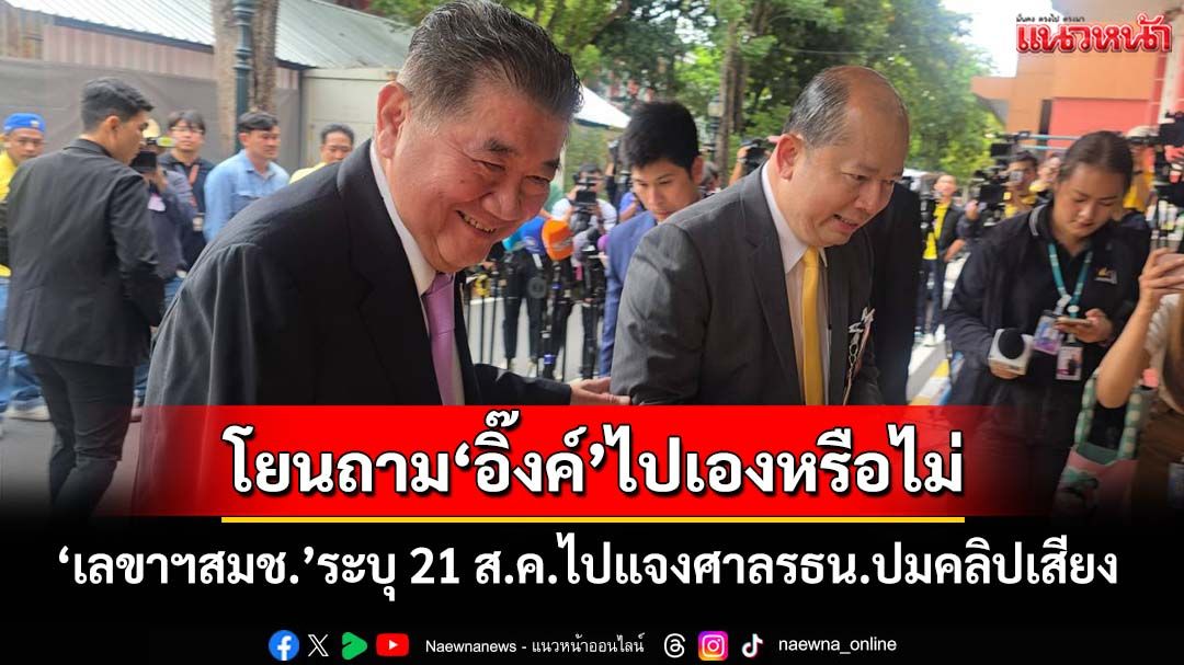 ‘เลขาฯสมช.’ระบุ 21 ส.ค.ไปแจงศาลรธน.ปมคลิปเสียงนายกฯ ‘หมอมิ้ง’โยนถาม‘อิ๊งค์’ไปเองหรือไม่