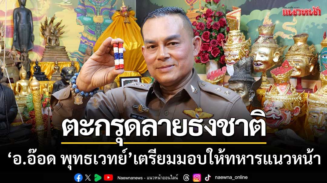 ‘อาจารย์อ๊อด พุทธเวทย์’ สร้างตะกรุดลายธงชาติ มอบเป็นขวัญกำลังใจทหารชายแดน