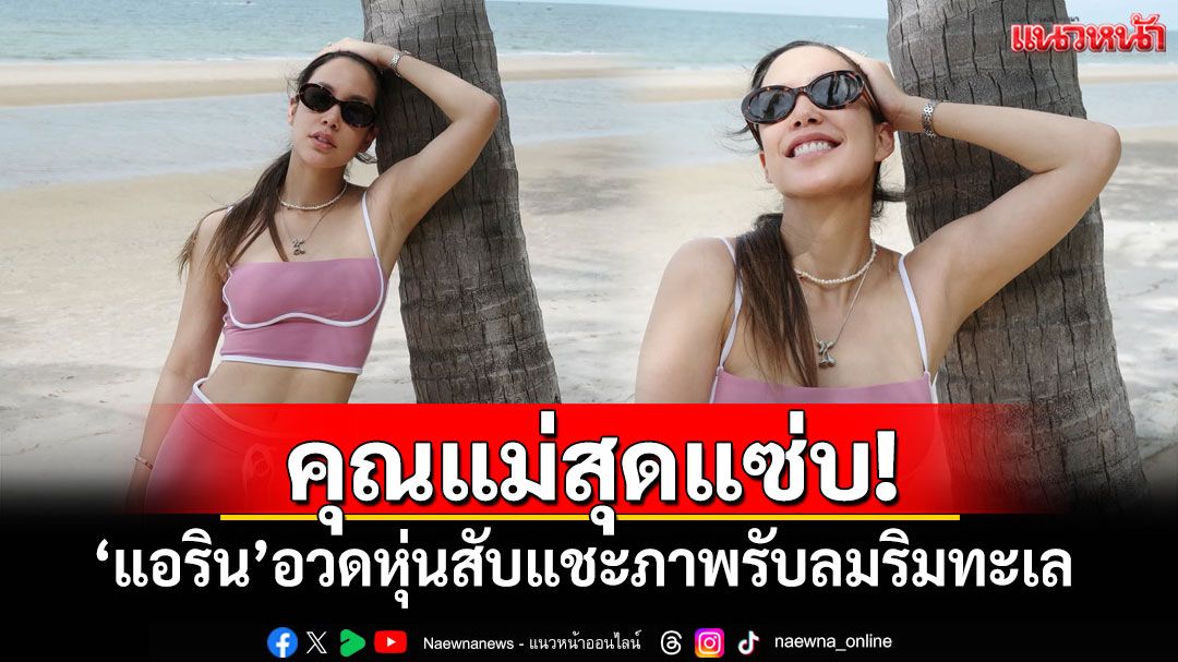 คุณแม่สุดแซ่บ! 'แอริน'อวดหุ่นสับ แชะภาพรับลมริมทะเล