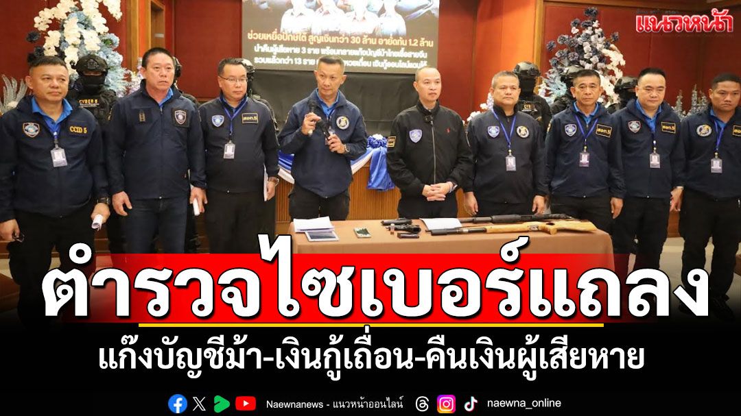 ตำรวจไซเบอร์แถลงบุกทลาย'แก๊งบัญชีม้า-เงินกู้เถื่อน' อายัดเงินคืนผู้เสียหายโจรออนไลน์