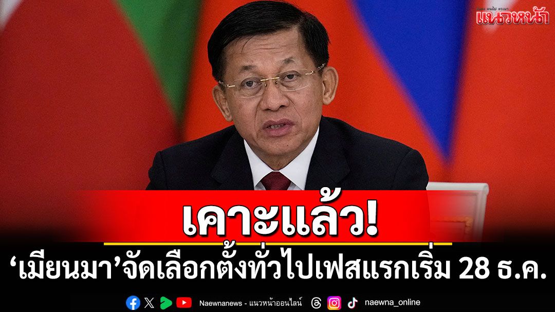 เคาะแล้ว! 'เมียนมา'จัดเลือกตั้งทั่วไปเฟสแรกเริ่ม 28 ธ.ค.