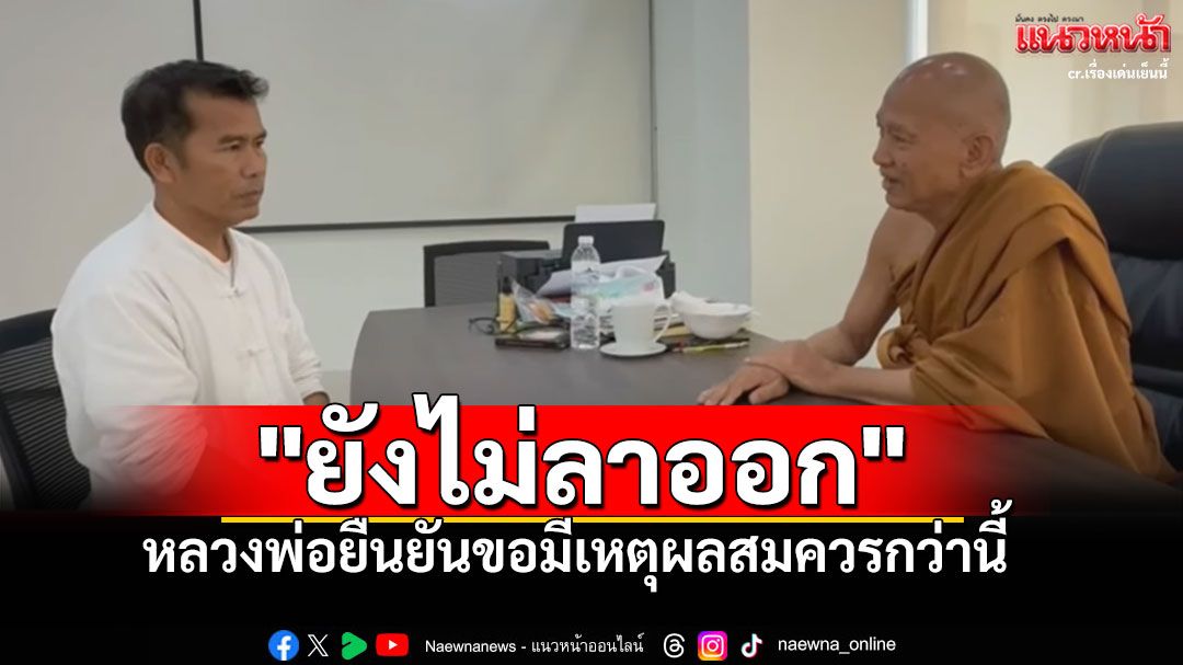 'หลวงพ่ออลงกต'ยืนยันยังไม่ลาออก ขอมีเหตุผลสมควรกว่านี้-รอดูอนาคตอีกนิด