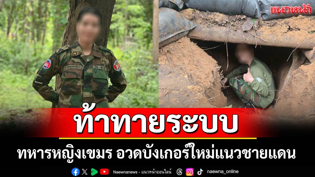 ท้าทายระบบ! ทหารหญิงเขมร อวดบังเกอร์ใหม่แนวชายแดน
