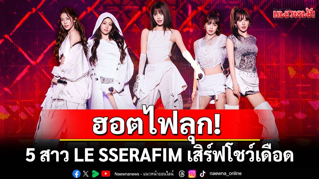 ฮอตไฟลุก! 5 สาว LE SSERAFIM เสิร์ฟโชว์เดือด 2 วันเต็ม!!