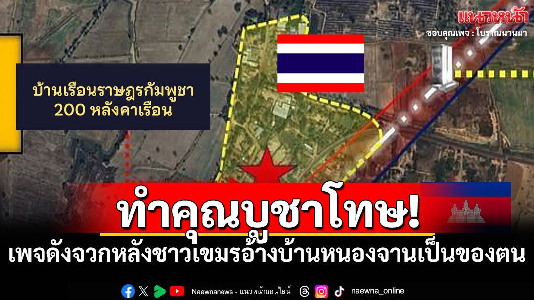 ทำคุณบูชาโทษ! เพจดังจวกหลังชาวเขมรอ้างพื้นที่บ้านหนองจานเป็นของตน
