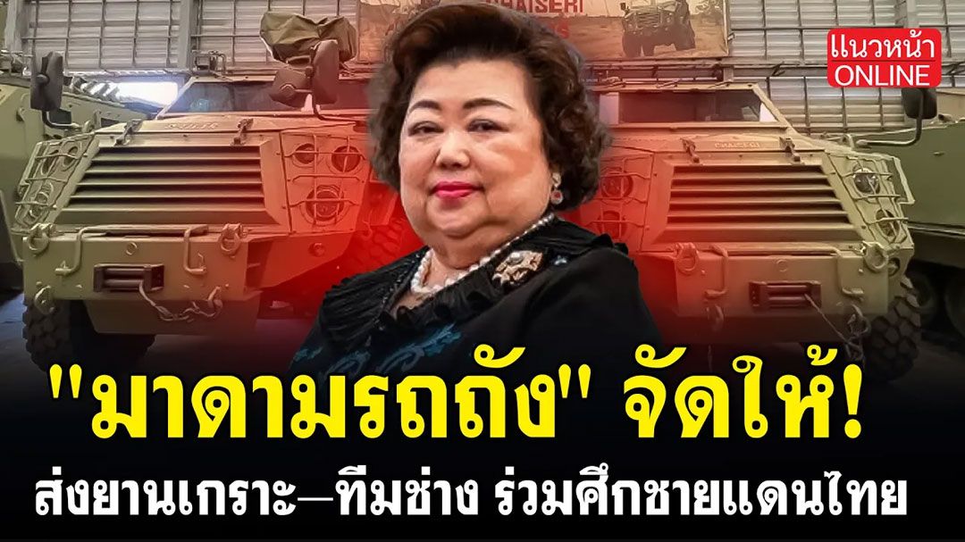 (คลิป) 'มาดามรถถัง'จัดให้! ส่งยานเกราะ–ทีมช่าง ร่วมศึกชายแดนไทย