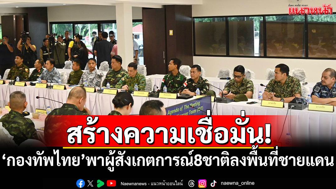 'กองทัพไทย'พาคณะผู้สังเกตการณ์ 8 ชาติ ลงพื้นที่ชายแดนไทย-กัมพูชา