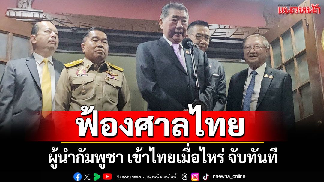 มติ สมช. ฟ้องแพ่ง-อาญา ผู้นำกัมพูชา เข้าไทยเมื่อไหร่ จับทันที