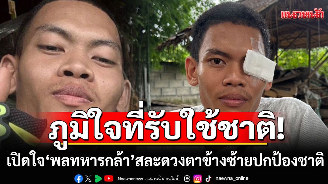 เรื่องเล่าจากชายแดน! 'พลทหารกล้า'สละดวงตาข้างซ้าย ปกป้องชาติ ภูมิใจที่รับใช้ชาติ