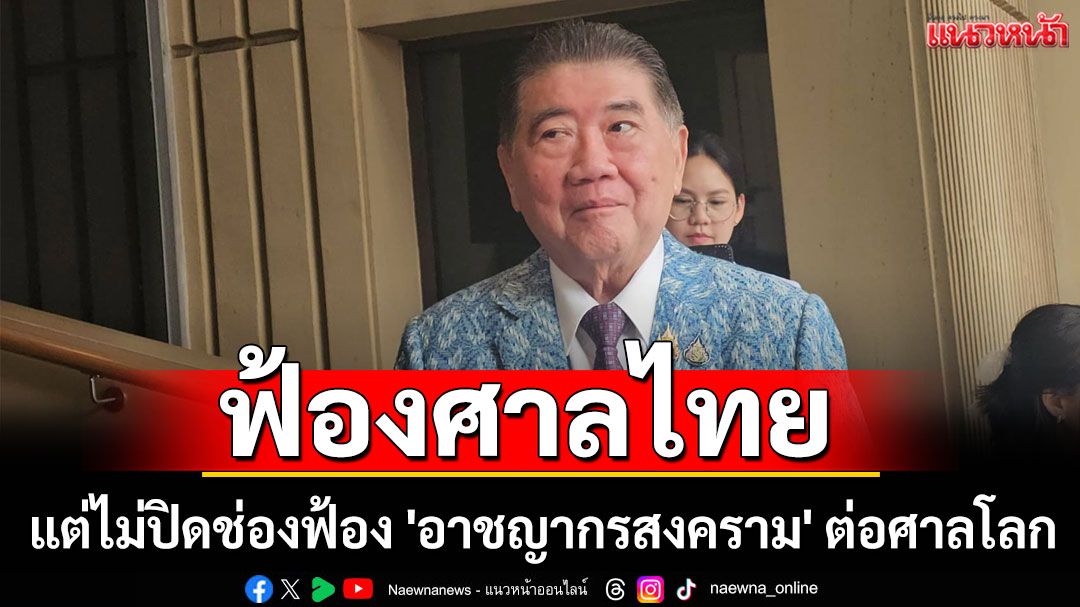 'ภูมิธรรม'ย้ำ ฟ้องผู้นำเขมร ยังใช้ศาลไทย แต่ไม่ปิดช่องฟ้อง 'อาชญากรสงคราม' ต่อศาลโลก