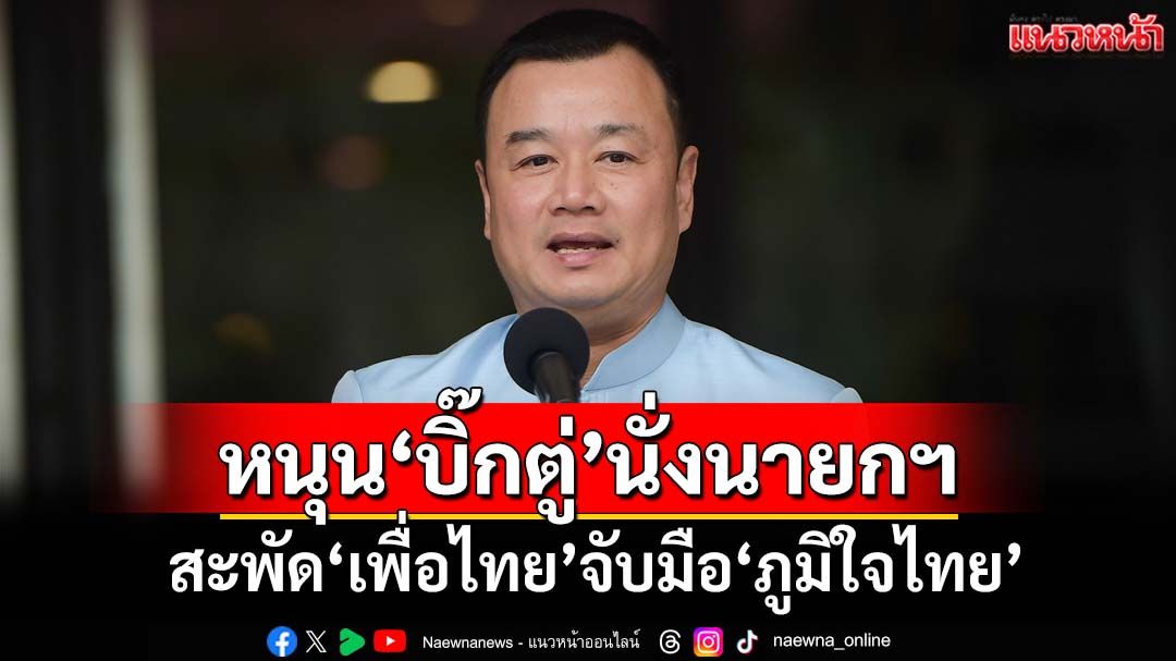 สะพัด‘พท.’จับมือ‘ภท.’หนุน‘บิ๊กตู่’นั่งนายกฯ ‘สรวงศ์’ปัดไม่จริง-มั่นใจ 29 ส.ค.‘อิ๊งค์’รอด
