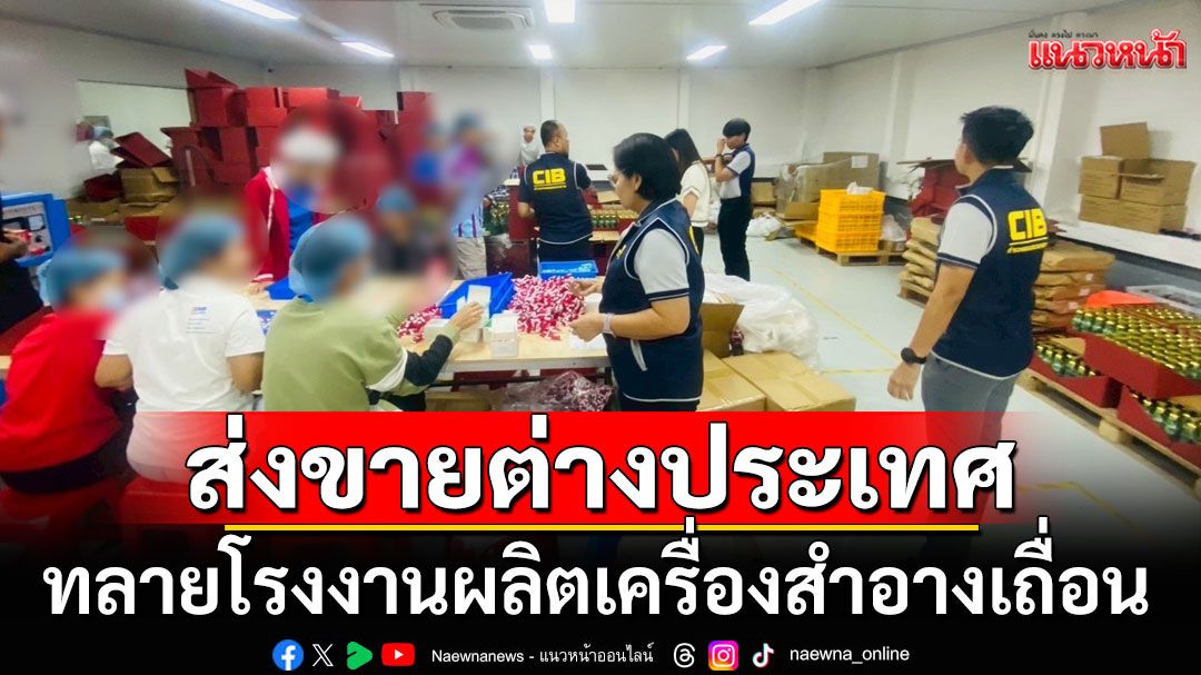 ทลายโรงงานผลิตเครื่องสำอางเถื่อน ส่งขายต่างประเทศ มูลค่ากว่า 20 ล้านบาท