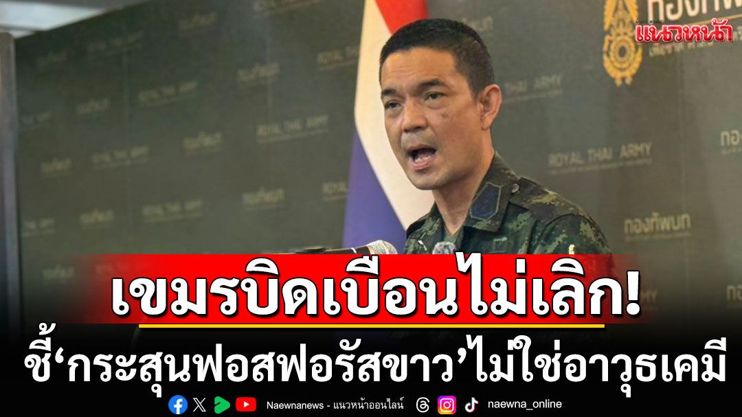 ทบ. จวก กัมพูชา บิดเบือนไม่เลิก ชี้'กระสุนฟอสฟอรัสขาว'ไม่ใช่อาวุธเคมี
