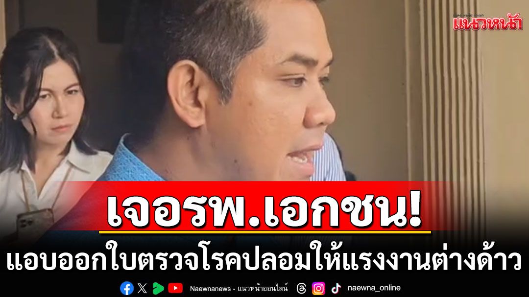 เอาแล้ว! 'ชัยชนะ'รับเจอ รพ.เอกชน 2-3 แห่ง แอบออกใบตรวจโรคปลอมให้แรงงานต่างด้าว