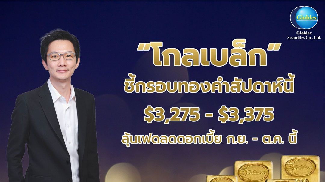 ‘โกลเบล็ก’ ชี้กรอบทองคำในกรอบ 3,275–3,375 ดอลลาร์สหรัฐ