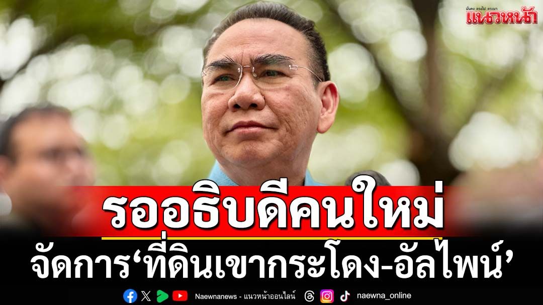 ‘เดชอิศม์’รออธิบดีคนใหม่จัดการ‘ที่ดินเขากระโดง-อัลไพน์’ ปัดเร่งให้เสร็จก่อน 29 ส.ค.