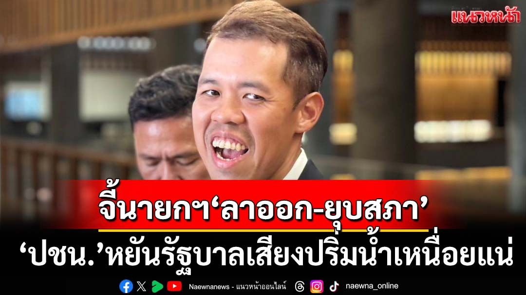 ‘ปชน.’หยันรัฐบาลเสียงปริ่มน้ำเหนื่อยแน่ ยันจุดยืนเดิมนายกฯ‘ลาออก-ยุบสภา’