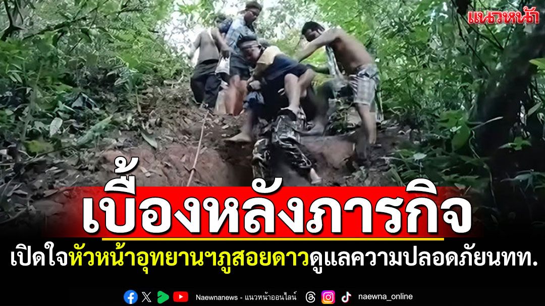 เปิดใจหัวหน้าอุทยานฯภูสอยดาว เผยเบื้องหลังภารกิจท้าทาย ดูแลความปลอดภัยนทท.พิชิตยอดเขา